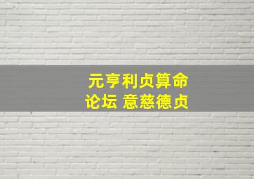 元亨利贞算命论坛 意慈德贞